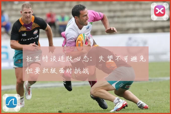 杜兰特谈连败心态：失望不可避免但要积极面对挑战