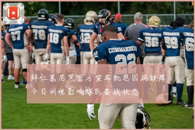 拜仁慕尼黑官方宣布凯恩因病缺席今日训练影响球队备战状态