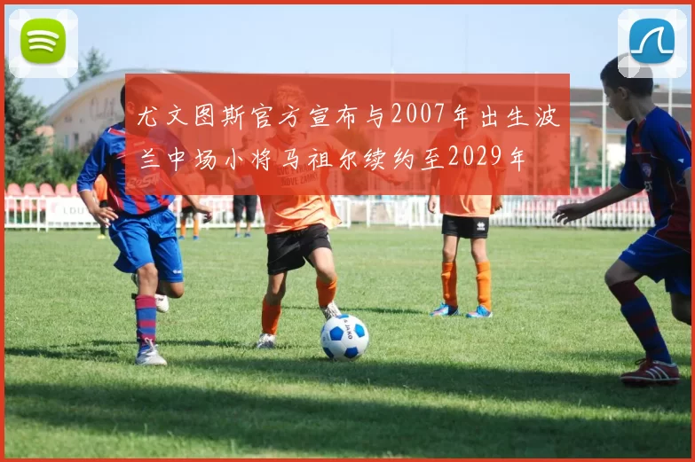 尤文图斯官方宣布与2007年出生波兰中场小将马祖尔续约至2029年