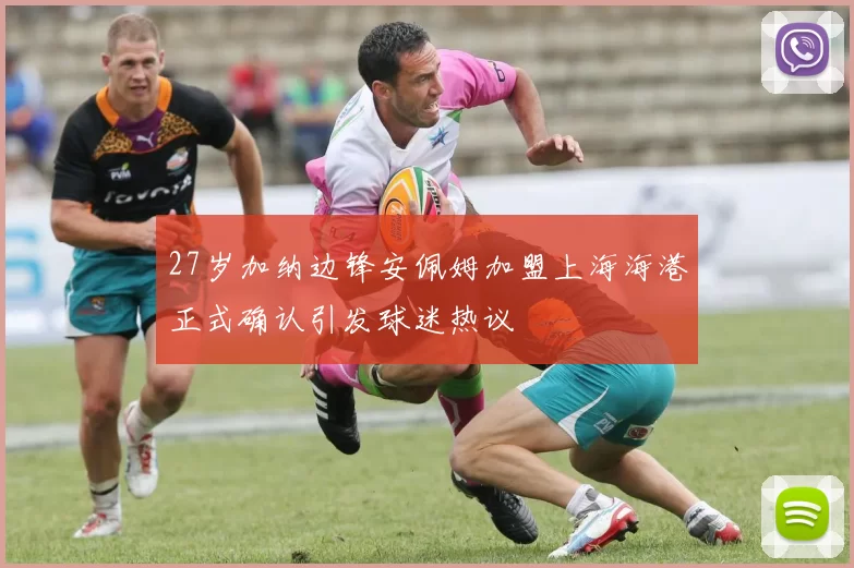 27岁加纳边锋安佩姆加盟上海海港正式确认引发球迷热议