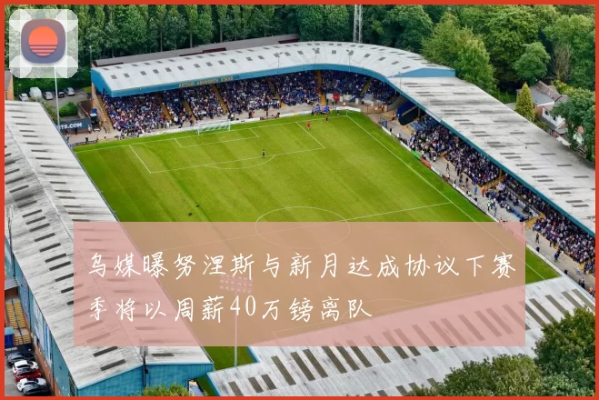 乌媒曝努涅斯与新月达成协议下赛季将以周薪40万镑离队