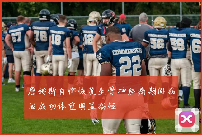 詹姆斯自律恢复坐骨神经痛期间戒酒成功体重明显减轻