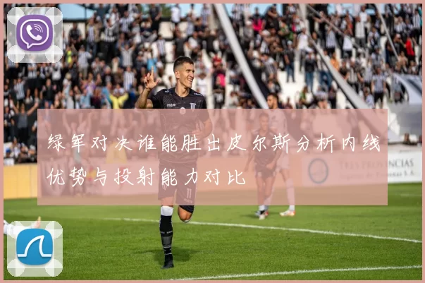绿军对决谁能胜出皮尔斯分析内线优势与投射能力对比